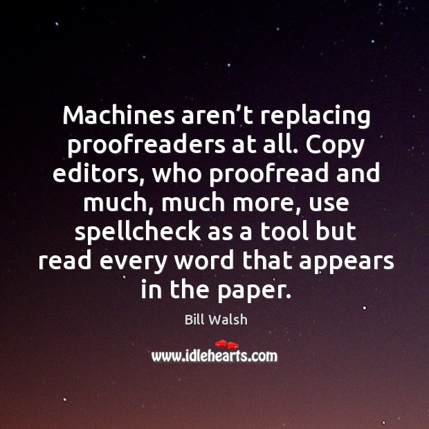 Machines aren’t replacing proofreaders at all. Copy editors, who proofread and much Bill Walsh Picture Quote