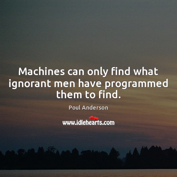 Machines can only find what ignorant men have programmed them to find. Poul Anderson Picture Quote
