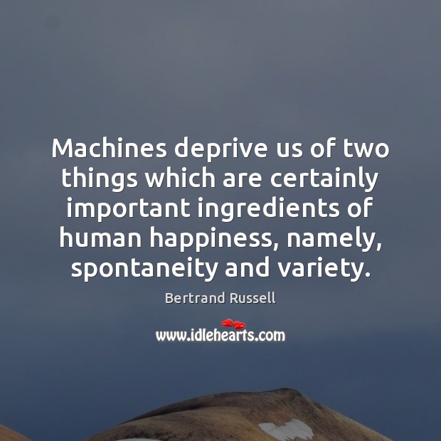Machines deprive us of two things which are certainly important ingredients of Bertrand Russell Picture Quote
