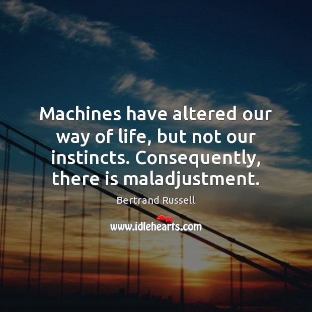 Machines have altered our way of life, but not our instincts. Consequently, Bertrand Russell Picture Quote