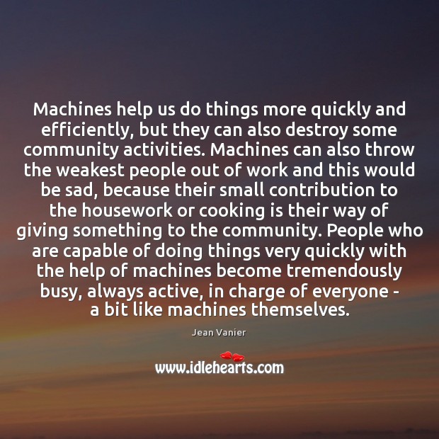 Machines help us do things more quickly and efficiently, but they can Jean Vanier Picture Quote