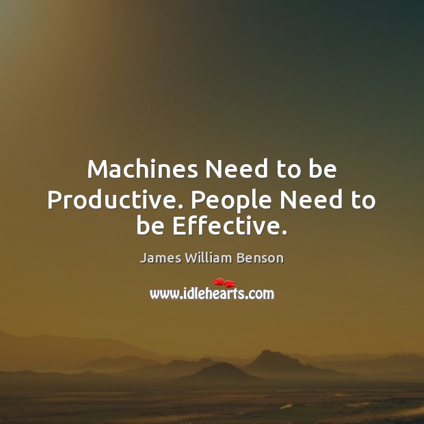 Machines Need to be Productive. People Need to be Effective. James William Benson Picture Quote