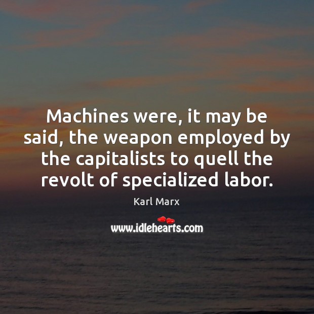 Machines were, it may be said, the weapon employed by the capitalists Karl Marx Picture Quote