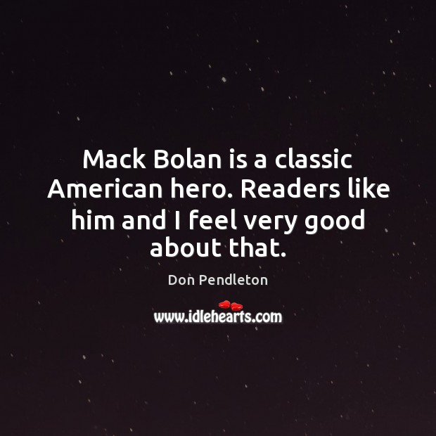 Mack Bolan is a classic American hero. Readers like him and I feel very good about that. Don Pendleton Picture Quote