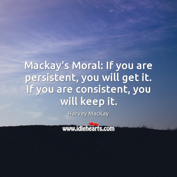 Mackay’s Moral: If you are persistent, you will get it. If you Harvey MacKay Picture Quote