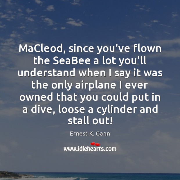 MaCleod, since you’ve flown the SeaBee a lot you’ll understand when I Image