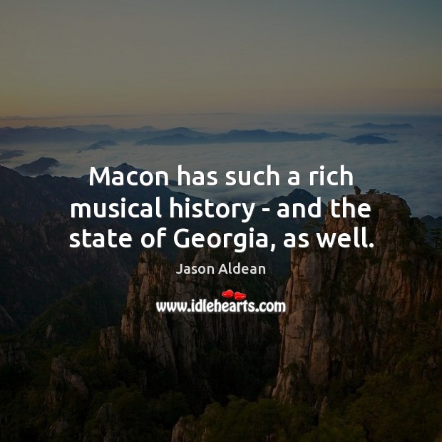 Macon has such a rich musical history – and the state of Georgia, as well. Jason Aldean Picture Quote