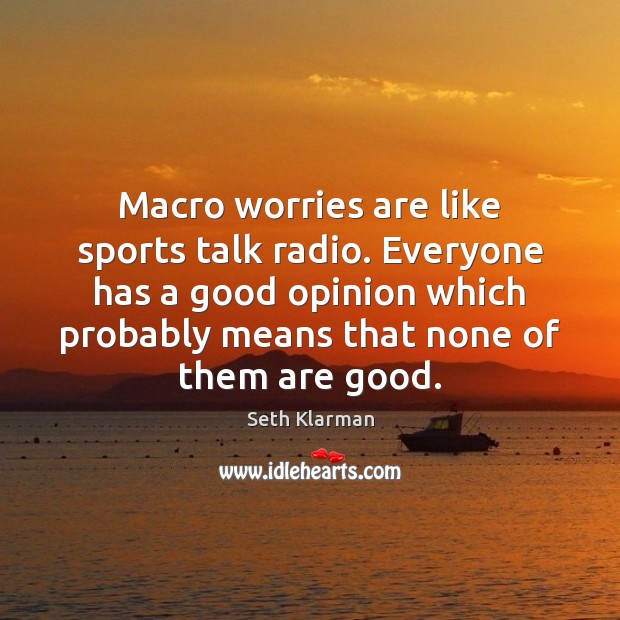 Macro worries are like sports talk radio. Everyone has a good opinion Seth Klarman Picture Quote
