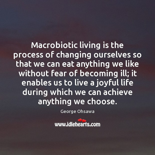 Macrobiotic living is the process of changing ourselves so that we can Image