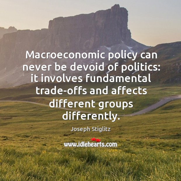 Macroeconomic policy can never be devoid of politics: Joseph Stiglitz Picture Quote