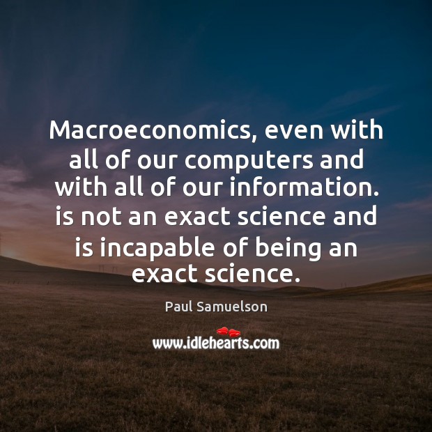 Macroeconomics, even with all of our computers and with all of our Paul Samuelson Picture Quote