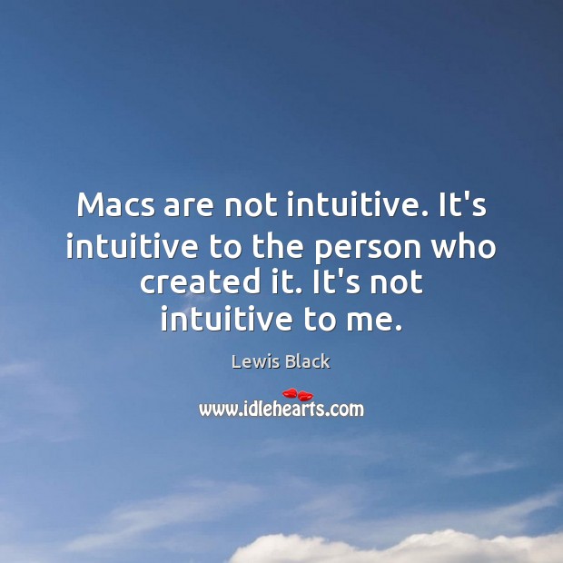 Macs are not intuitive. It’s intuitive to the person who created it. Lewis Black Picture Quote