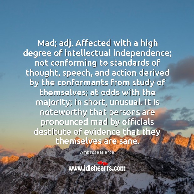 Mad; adj. Affected with a high degree of intellectual independence; not conforming 