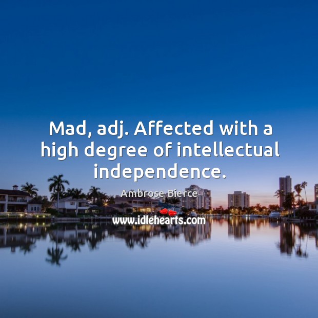 Mad, adj. Affected with a high degree of intellectual independence. Ambrose Bierce Picture Quote