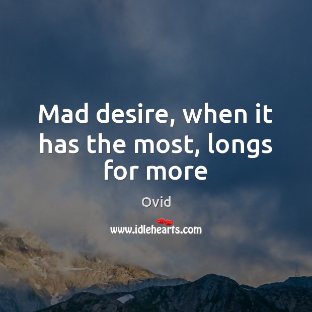 Mad desire, when it has the most, longs for more Ovid Picture Quote