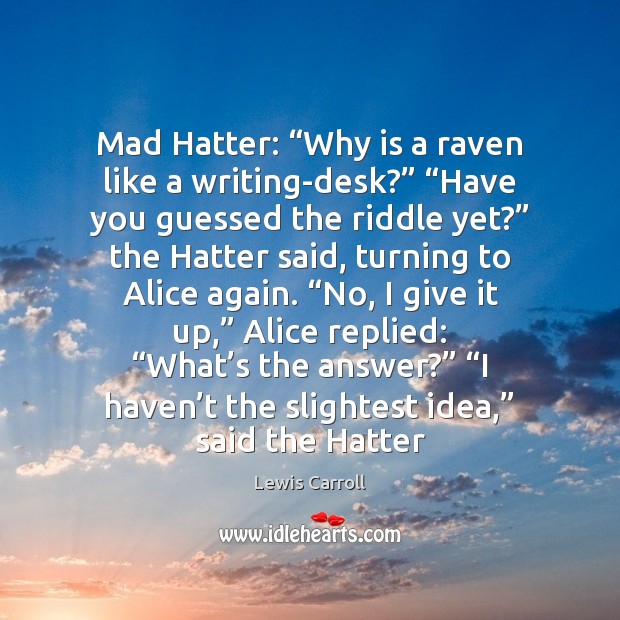Mad Hatter: “Why is a raven like a writing-desk?” “Have you guessed Image