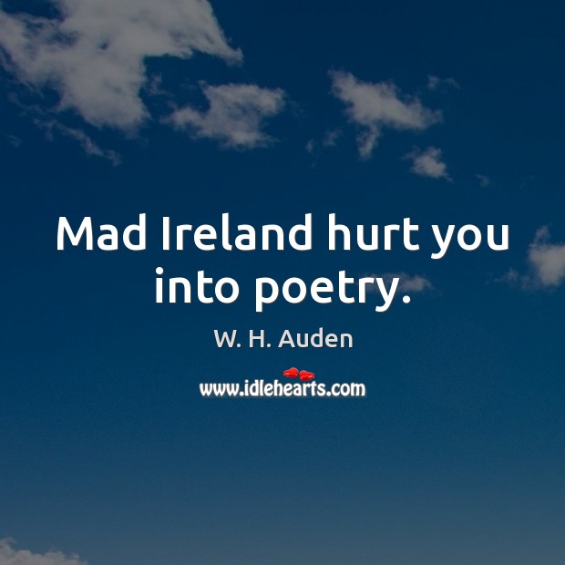 Mad Ireland hurt you into poetry. W. H. Auden Picture Quote