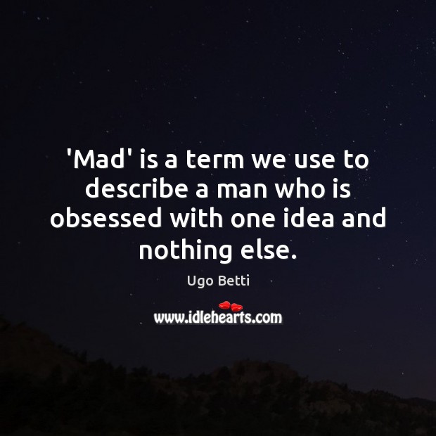‘Mad’ is a term we use to describe a man who is obsessed with one idea and nothing else. Image