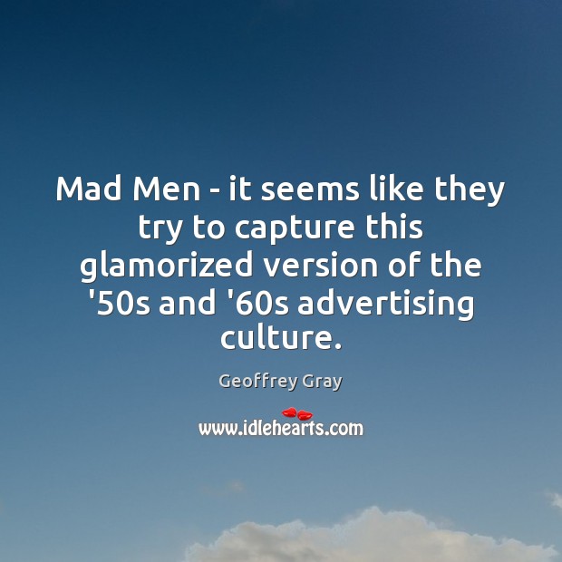 Mad Men – it seems like they try to capture this glamorized Geoffrey Gray Picture Quote