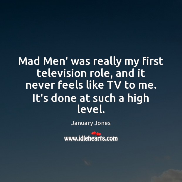 Mad Men’ was really my first television role, and it never feels January Jones Picture Quote