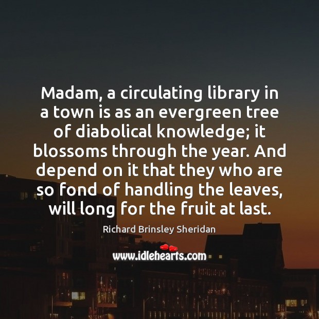 Madam, a circulating library in a town is as an evergreen tree Richard Brinsley Sheridan Picture Quote