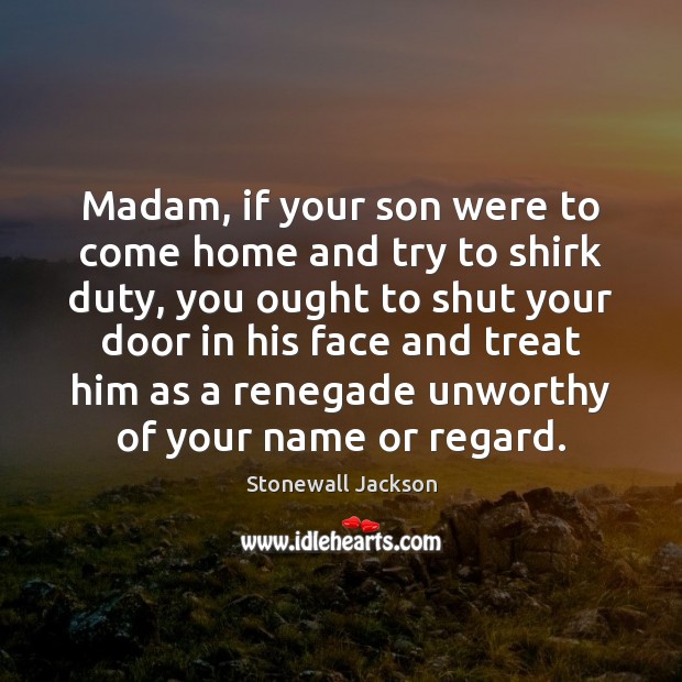 Madam, if your son were to come home and try to shirk Image