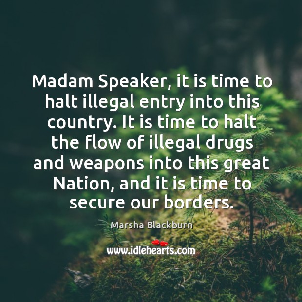 Madam speaker, it is time to halt illegal entry into this country. Image