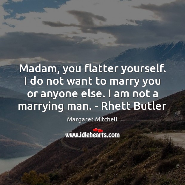 Madam, you flatter yourself. I do not want to marry you or Margaret Mitchell Picture Quote