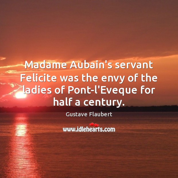 Madame Aubain’s servant Felicite was the envy of the ladies of Pont-l’Eveque Gustave Flaubert Picture Quote