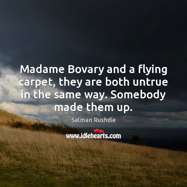 Madame Bovary and a flying carpet, they are both untrue in the Salman Rushdie Picture Quote