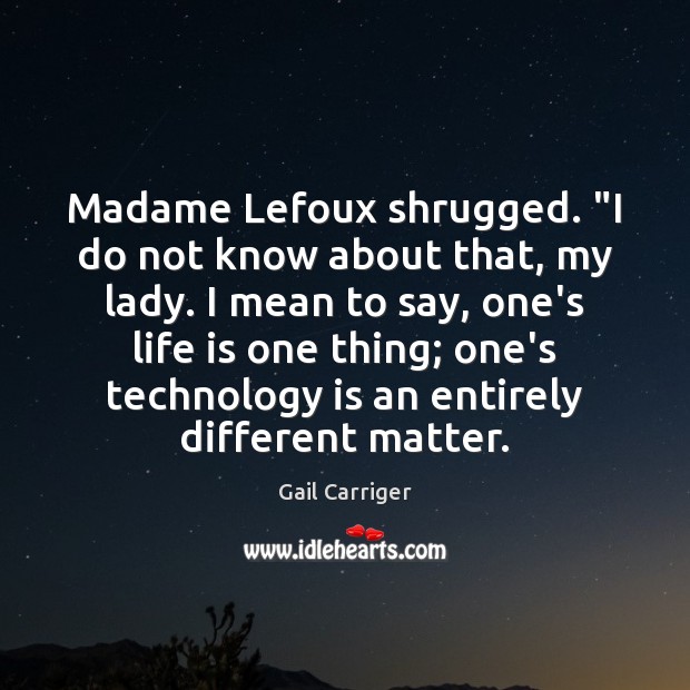 Madame Lefoux shrugged. “I do not know about that, my lady. I Technology Quotes Image