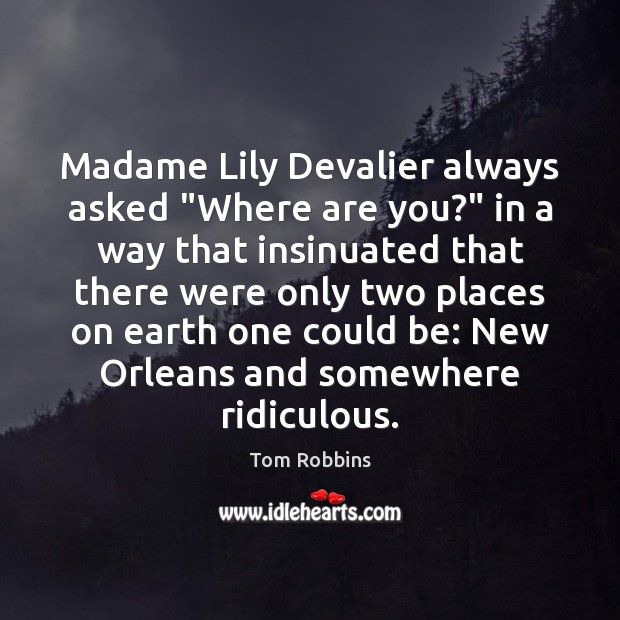 Madame Lily Devalier always asked “Where are you?” in a way that Tom Robbins Picture Quote