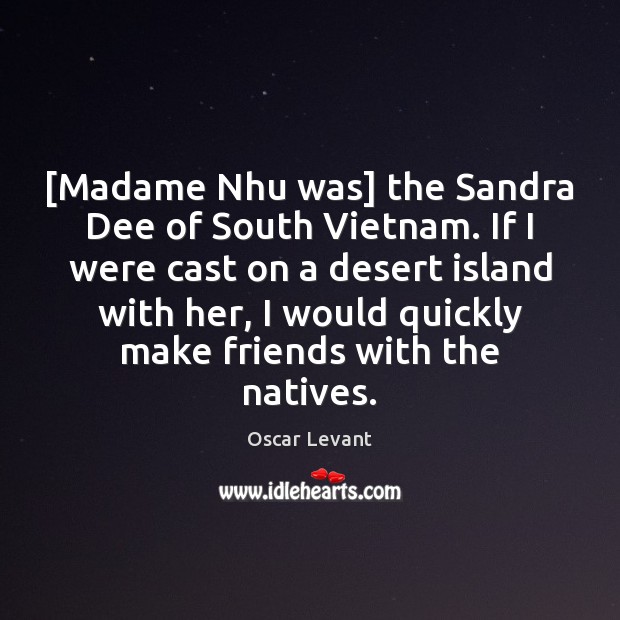 [Madame Nhu was] the Sandra Dee of South Vietnam. If I were Oscar Levant Picture Quote