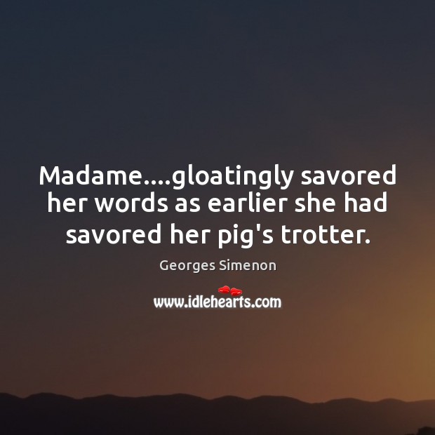 Madame….gloatingly savored her words as earlier she had savored her pig’s trotter. Georges Simenon Picture Quote