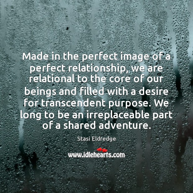 Made in the perfect image of a perfect relationship, we are relational Stasi Eldredge Picture Quote