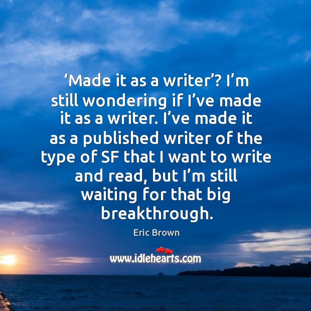 Made it as a writer? I’m still wondering if I’ve made it as a writer. Eric Brown Picture Quote