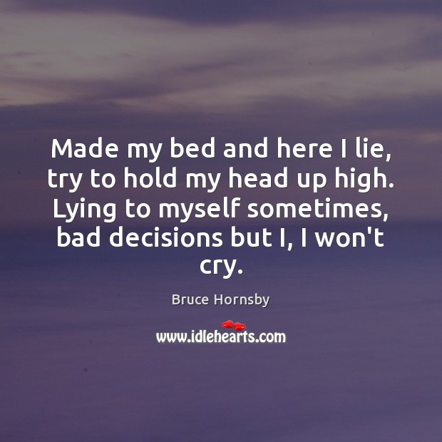 Made my bed and here I lie, try to hold my head Bruce Hornsby Picture Quote