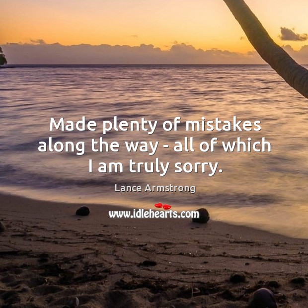 Made plenty of mistakes along the way – all of which I am truly sorry. Lance Armstrong Picture Quote