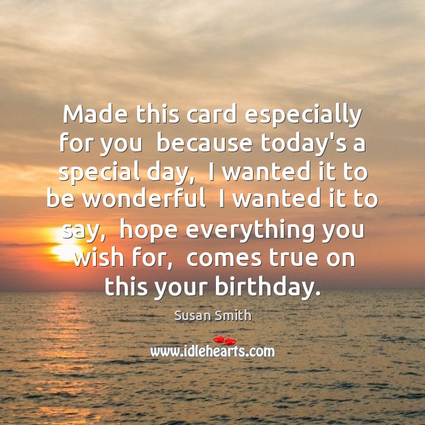 Made this card especially for you  because today’s a special day,  I Susan Smith Picture Quote