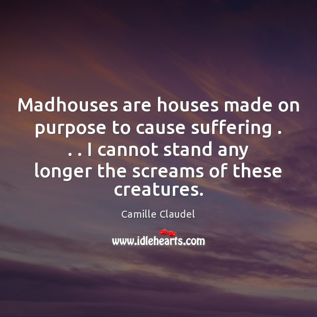 Madhouses are houses made on purpose to cause suffering . . . I cannot stand Image