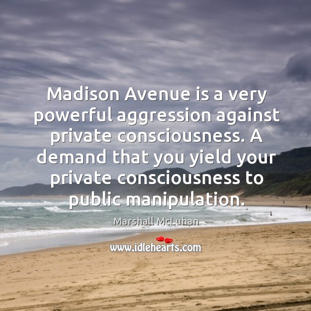 Madison avenue is a very powerful aggression against private consciousness. Marshall McLuhan Picture Quote