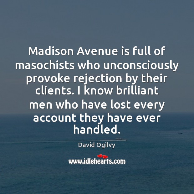 Madison Avenue is full of masochists who unconsciously provoke rejection by their David Ogilvy Picture Quote