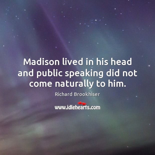 Madison lived in his head and public speaking did not come naturally to him. Image