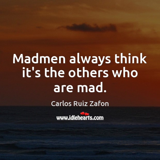 Madmen always think it’s the others who are mad. Carlos Ruiz Zafon Picture Quote