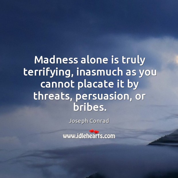 Madness alone is truly terrifying, inasmuch as you cannot placate it by Image