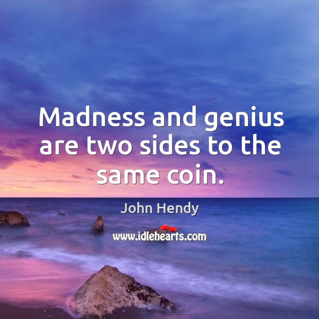 Madness and genius are two sides to the same coin. John Hendy Picture Quote