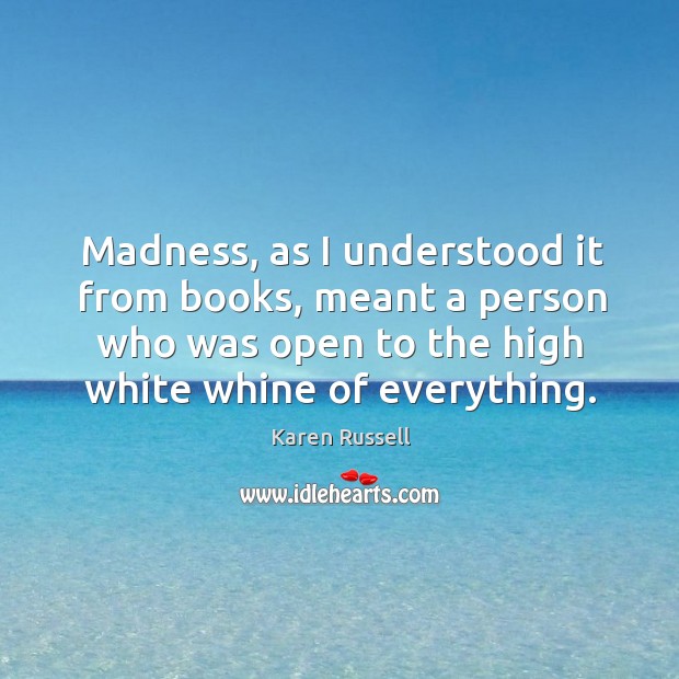Madness, as I understood it from books, meant a person who was Karen Russell Picture Quote