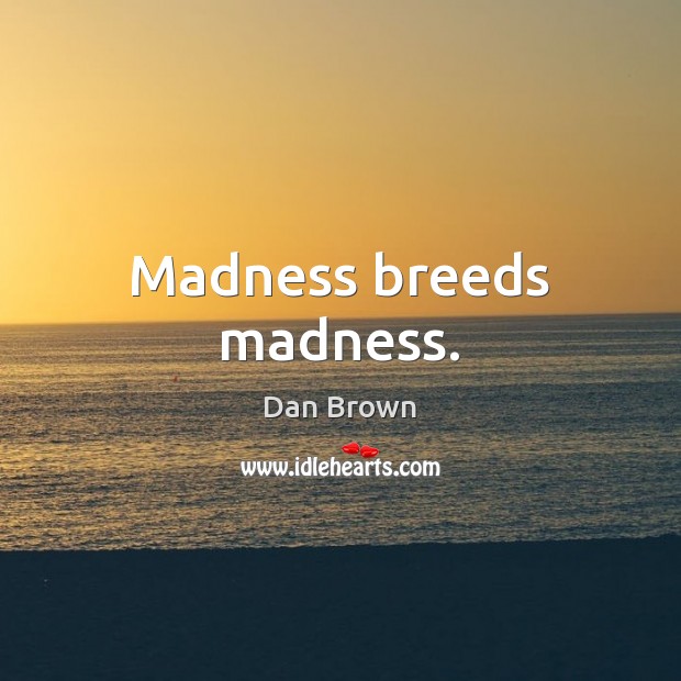 Madness breeds madness. Dan Brown Picture Quote