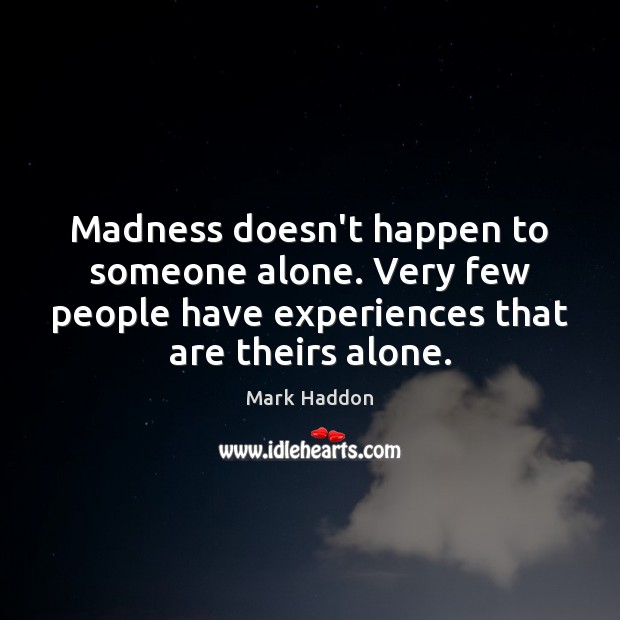 Madness doesn’t happen to someone alone. Very few people have experiences that Mark Haddon Picture Quote