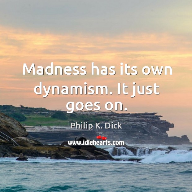 Madness has its own dynamism. It just goes on. Philip K. Dick Picture Quote